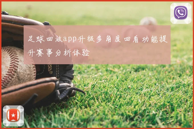 足球回放app升级多角度回看功能提升赛事分析体验