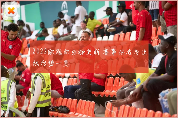 2022欧冠积分榜更新 赛事排名与出线形势一览