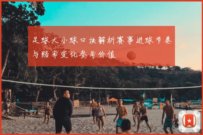 足球大小球口诀解析赛事进球节奏与赔率变化参考价值