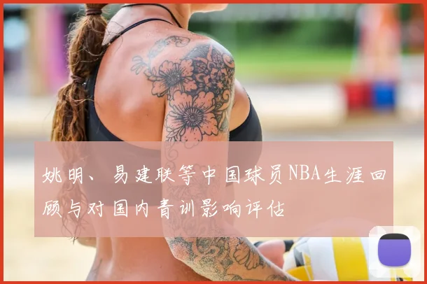 姚明、易建联等中国球员NBA生涯回顾与对国内青训影响评估