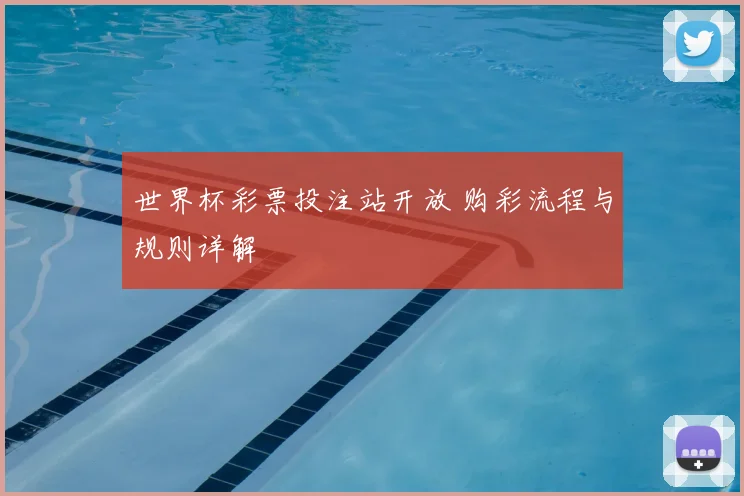世界杯彩票投注站开放 购彩流程与规则详解