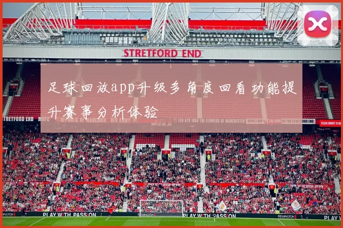 足球回放app升级多角度回看功能提升赛事分析体验