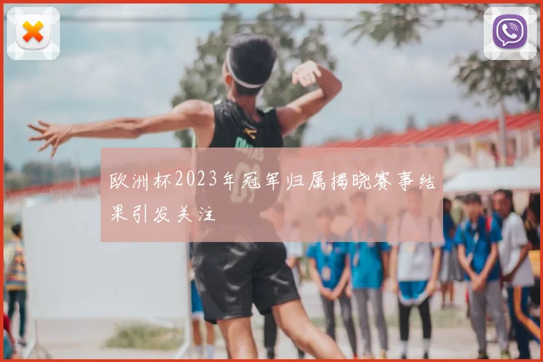 欧洲杯2023年冠军归属揭晓赛事结果引发关注