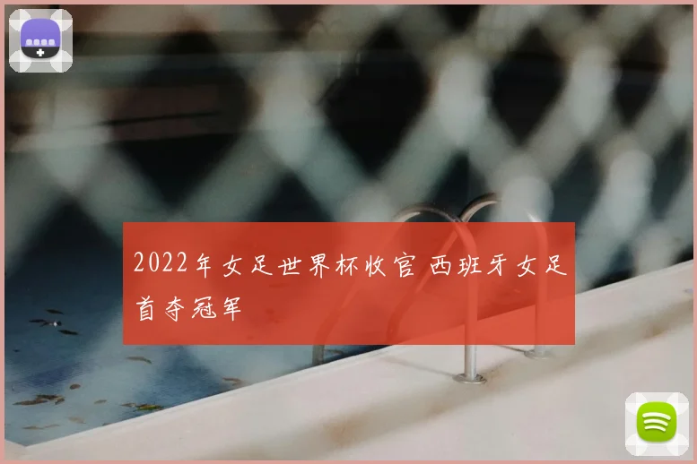 2022年女足世界杯收官 西班牙女足首夺冠军