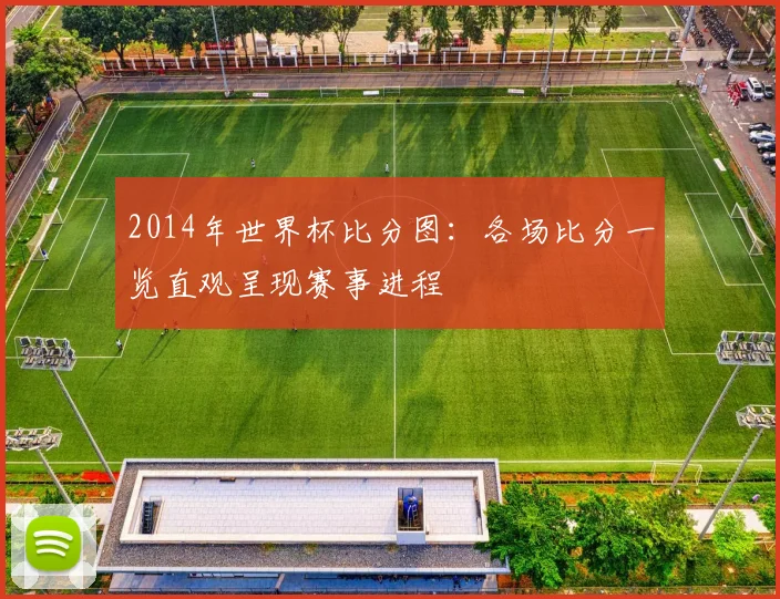 2014年世界杯比分图:各场比分一览直观呈现赛事进程