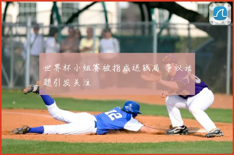 世界杯小组赛被指成送钱局 争议话题引发关注