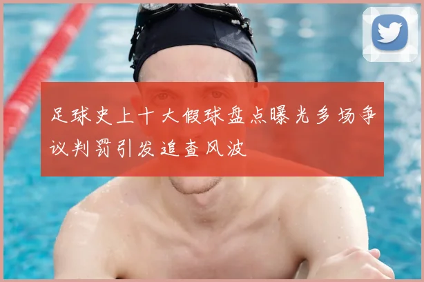 足球史上十大假球盘点曝光多场争议判罚引发追查风波