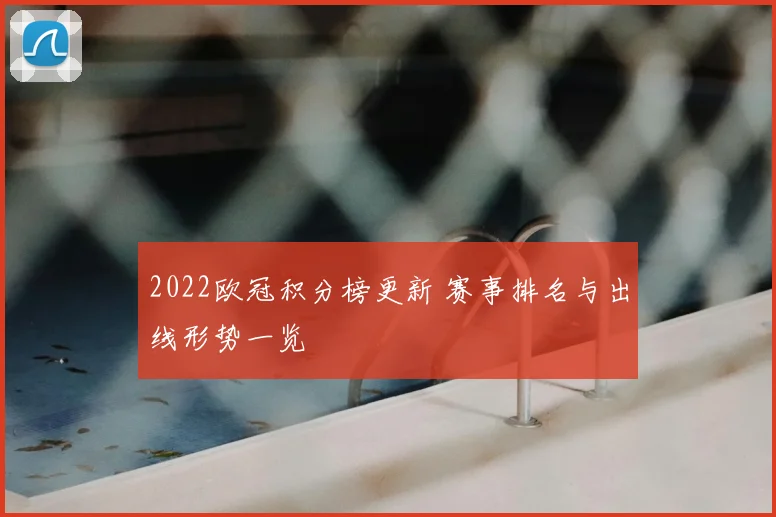 2022欧冠积分榜更新 赛事排名与出线形势一览