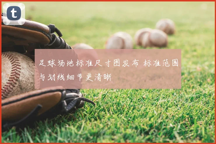 足球场地标准尺寸图发布 标准范围与划线细节更清晰