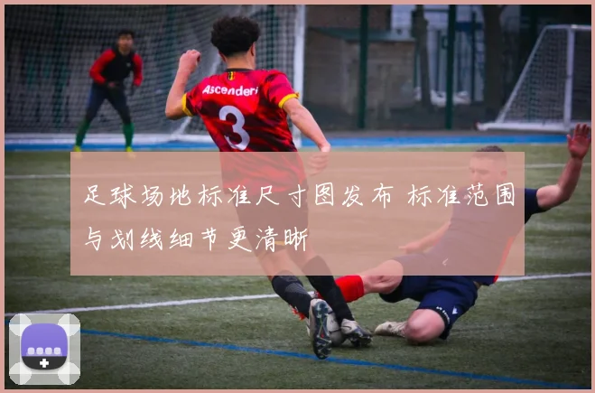 足球场地标准尺寸图发布 标准范围与划线细节更清晰