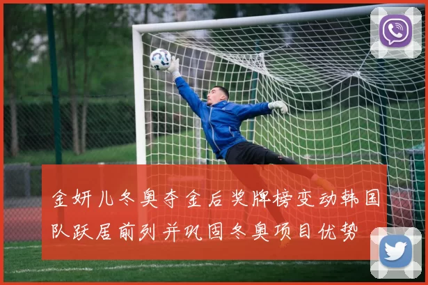 金妍儿冬奥夺金后奖牌榜变动韩国队跃居前列并巩固冬奥项目优势