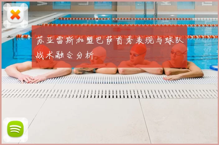 苏亚雷斯加盟巴萨首秀表现与球队战术融合分析