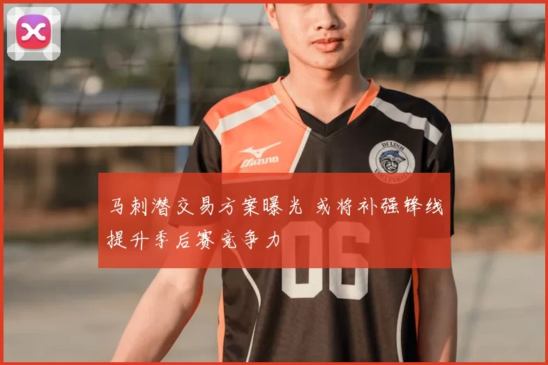 马刺潜交易方案曝光 或将补强锋线提升季后赛竞争力