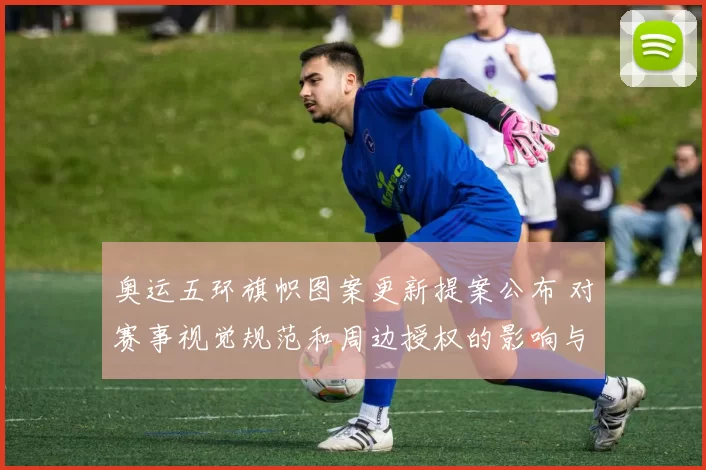 奥运五环旗帜图案更新提案公布 对赛事视觉规范和周边授权的影响与看点