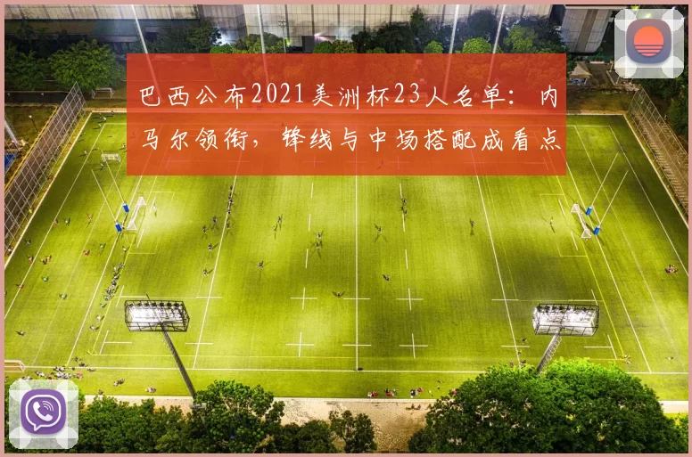 巴西公布2021美洲杯23人名单：内马尔领衔，锋线与中场搭配成看点