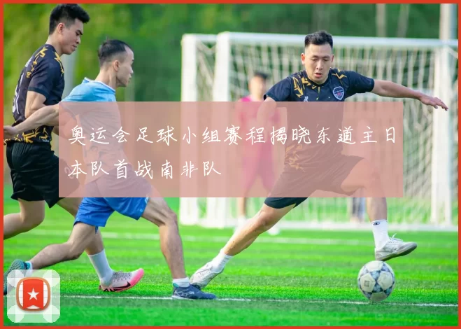 奥运会足球小组赛程揭晓东道主日本队首战南非队