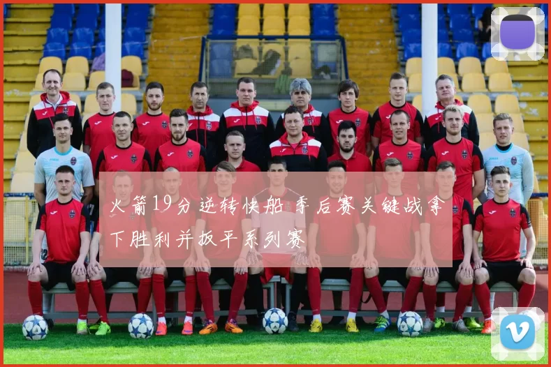 火箭19分逆转快船 季后赛关键战拿下胜利并扳平系列赛