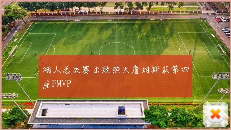 湖人总决赛击败热火詹姆斯获第四座FMVP