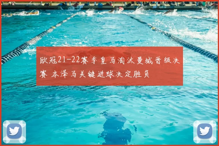 欧冠21-22赛季皇马淘汰曼城晋级决赛 本泽马关键进球决定胜负