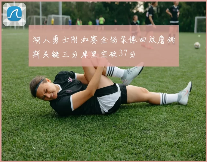 湖人勇士附加赛全场录像回放詹姆斯关键三分库里空砍37分