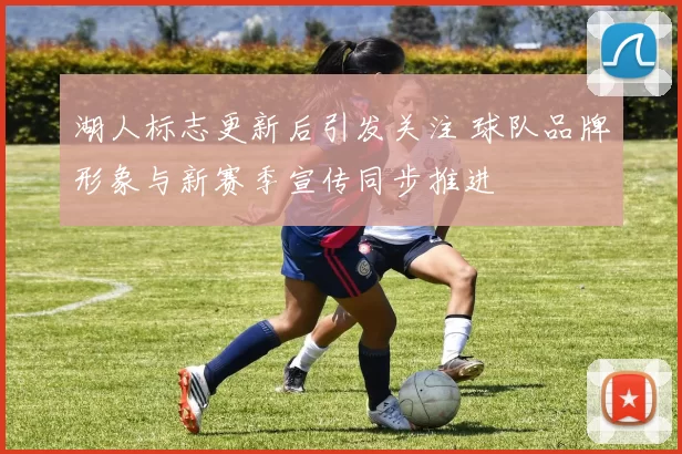 湖人标志更新后引发关注 球队品牌形象与新赛季宣传同步推进