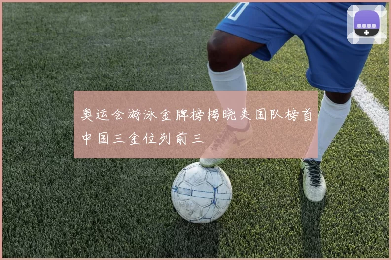 奥运会游泳金牌榜揭晓美国队榜首中国三金位列前三