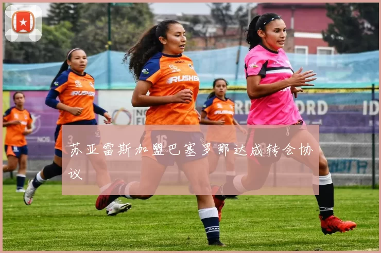 苏亚雷斯加盟巴塞罗那达成转会协议