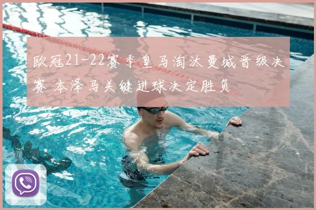 欧冠21-22赛季皇马淘汰曼城晋级决赛 本泽马关键进球决定胜负