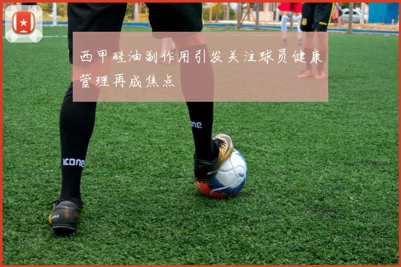 西甲硅油副作用引发关注球员健康管理再成焦点