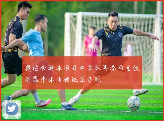 奥运会游泳项目中国队再添两金张雨霏李冰洁破纪录夺冠