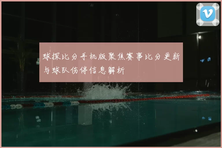 球探比分手机版聚焦赛事比分更新与球队伤停信息解析