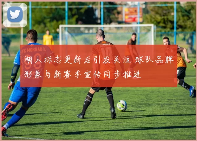 湖人标志更新后引发关注 球队品牌形象与新赛季宣传同步推进