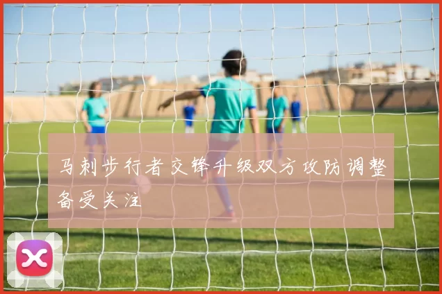 马刺步行者交锋升级双方攻防调整备受关注