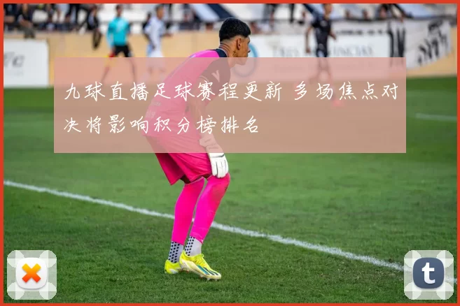 九球直播足球赛程更新 多场焦点对决将影响积分榜排名