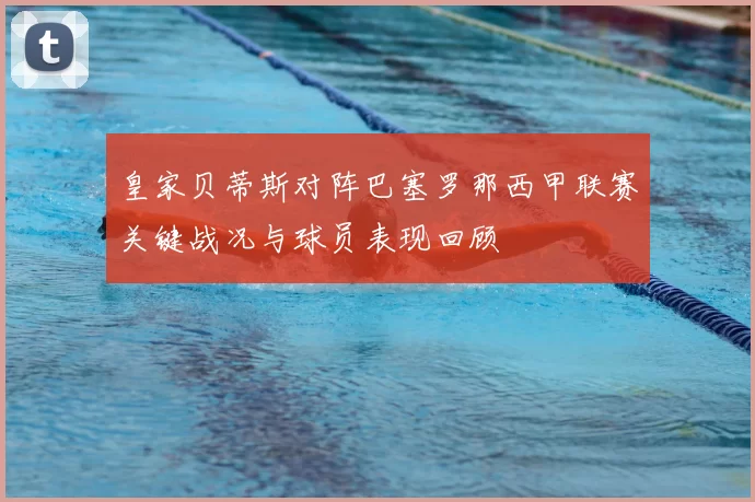 皇家贝蒂斯对阵巴塞罗那西甲联赛关键战况与球员表现回顾