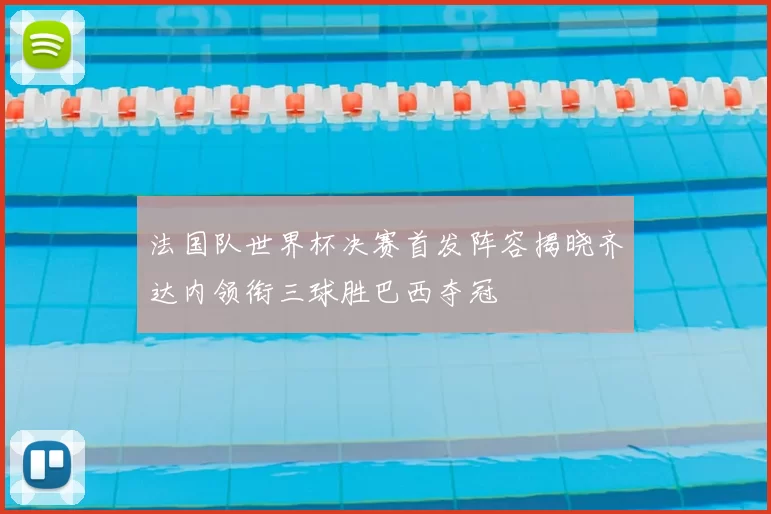 法国队世界杯决赛首发阵容揭晓齐达内领衔三球胜巴西夺冠