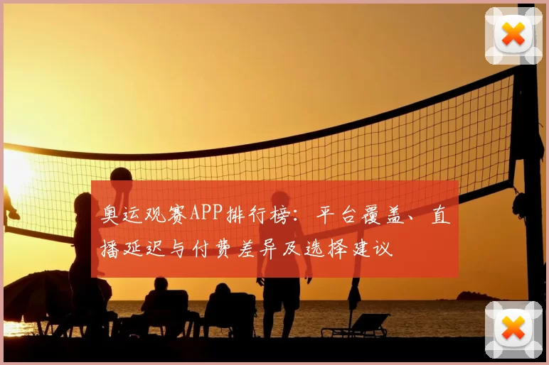 奥运观赛APP排行榜:平台覆盖、直播延迟与付费差异及选择建议